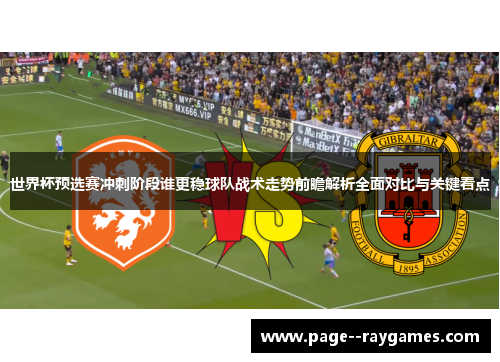 世界杯预选赛冲刺阶段谁更稳球队战术走势前瞻解析全面对比与关键看点
