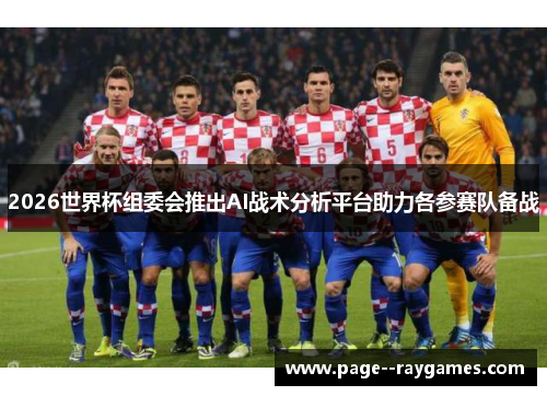 2026世界杯组委会推出AI战术分析平台助力各参赛队备战 2026世界杯组委会推出AI战术分析平台助力各参赛队备战