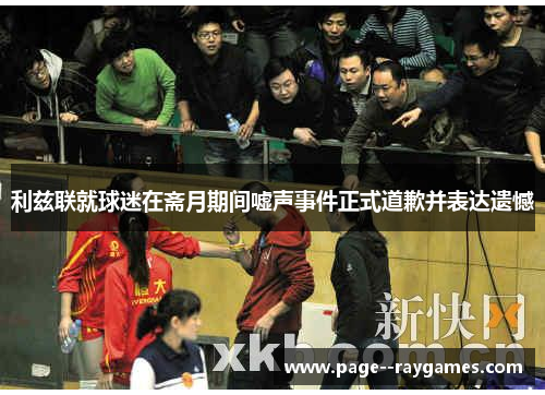 利兹联就球迷在斋月期间嘘声事件正式道歉并表达遗憾 利兹联就球迷在斋月期间嘘声事件正式道歉并表达遗憾