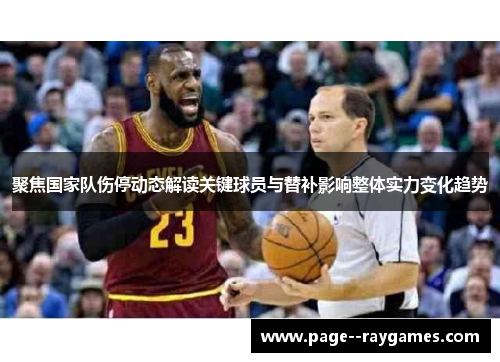 聚焦国家队伤停动态解读关键球员与替补影响整体实力变化趋势